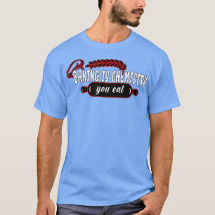 Baking is chemistry you eat Baking Baker T-Shirt