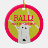 BALL! I want for Christmas! : Borzoi Keramik Ornament (Vorne)