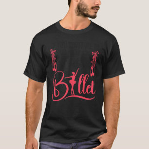 Ballet Dancer Tanz Girl Ballerina Wenn du Will T-Shirt