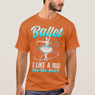 Ballett ist wie ein Umarmer, wenn man es braucht B T-Shirt