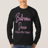 Ballroom Dance Makes Happy  Ballroom Dancing T-Shirt (Vorderseite)