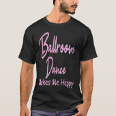 Ballroom Dance Makes Happy Ballroom Dancing T-Shirt (Vorderseite)