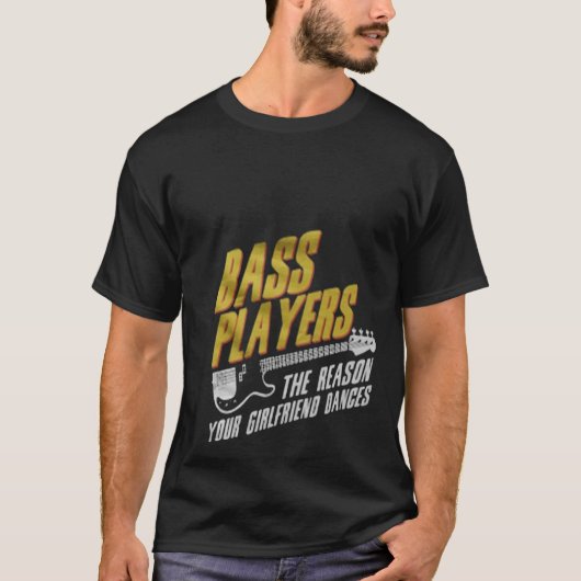 Bass Players The Reason Your Girlfriend Dances T-Shirt (Vorderseite)