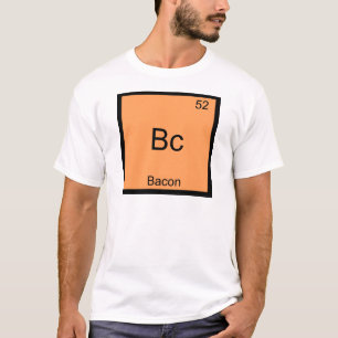 Bc - Bacon Funny Element Chemistry Meme T - Shirt