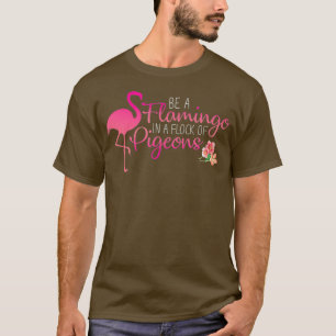 Be a Flamingo in a Flock of Pigeons T-Shirt