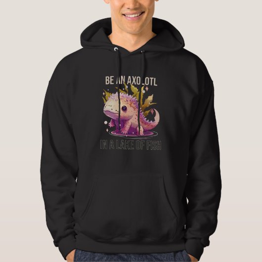 Be an Axolotl In A Lake Of Fish Salamander Ocean A Hoodie (Vorderseite)