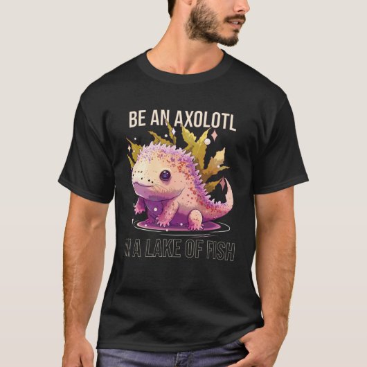 Be an Axolotl In A Lake Of Fish Salamander Ocean A T-Shirt (Vorderseite)