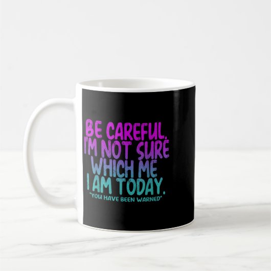Be Careful I'm Not Sure Which Me Today You Have Be Kaffeetasse (Links)