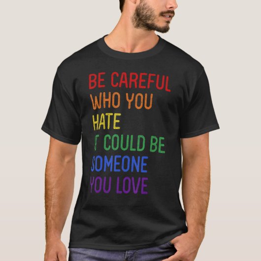 Be Careful Who You Hate It Could Be Someone You Lo T-Shirt (Vorderseite)