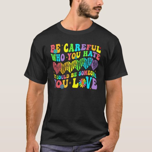 Be Careful Who You Hate It Could Be Someone You Lo T-Shirt (Vorderseite)