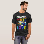 Be Careful Who You HATE It Could Be Someone You LO T-Shirt (Vorne ganz)