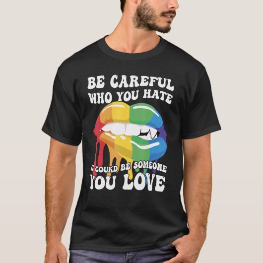 Be Careful Who You Hate It Could Be Someone You Lo T-Shirt (Vorderseite)