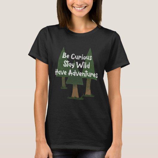 Be Curious Stay Wild Have Adventures Trees Nature T-Shirt (Vorderseite)