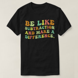 Be Like Subtraction And Make A Difference Math T-Shirt