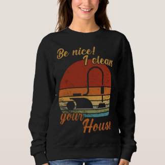 Be nice I clean your House Housekeeper Cleaning Sweatshirt