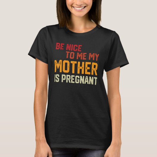 Be Nice To Me My Mother Is Pregnant Pregnancy Anno T-Shirt (Vorderseite)