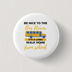 BE Nice to The Bus Driver It's a Long Walk Home Button