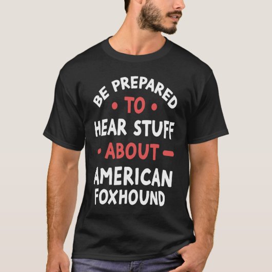 Be Prepared To Hear Stuff About American Foxhound T-Shirt (Vorderseite)