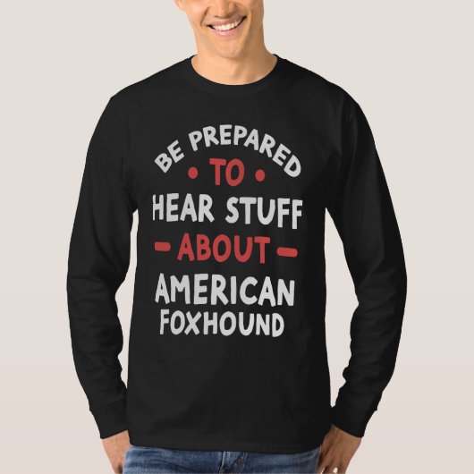 Be Prepared To Hear Stuff About American Foxhound T-Shirt (Vorderseite)