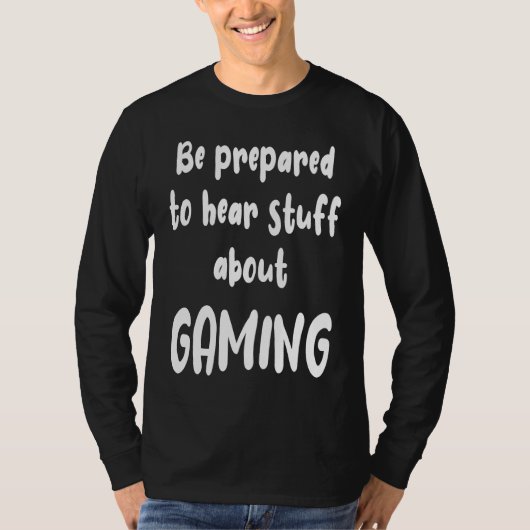 Be Prepared to Hear Stuff About Gaming  Gamer T-Shirt (Vorderseite)