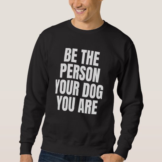 Be The Person Your Dog Thinks You Are Dog Sweatshirt (Vorderseite)