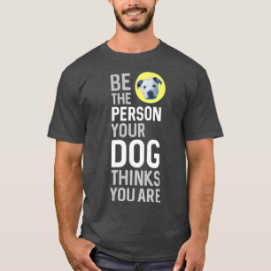 Be The Person Your Dog Thinks You Are T-Shirt