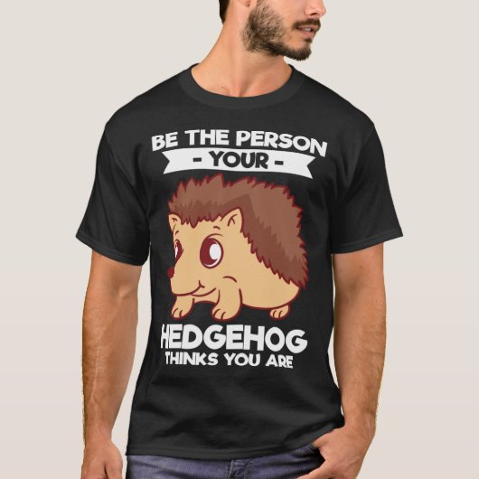 Be The Person Your Hedgehog Thinks You Are T-Shirt (Vorderseite)