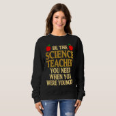 Be The Science Teacher You Need When You Were Youn Sweatshirt (Vorne ganz)