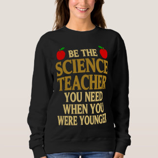 Be The Science Teacher You Need When You Were Youn Sweatshirt