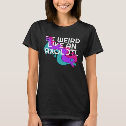 Be Weird like an Axolotl  for Ambystoma T-Shirt (Vorderseite)