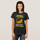 Bearded Dragon  Who Needs A Real Dragon When You C T-Shirt (Vorne ganz)