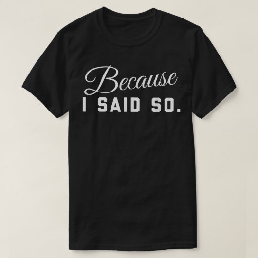 Because I Said So  T-Shirt (Design vorne)