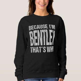 BECAUSE I'M BENTLEY THAT'S WHY Fun Sweatshirt