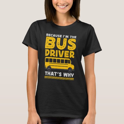 Because Im The Bus Driver School Bus Driver T-Shirt (Vorderseite)
