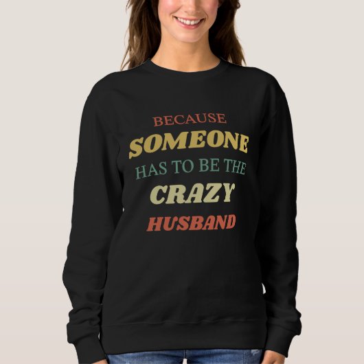 Because someone has to be the crazy husband sweatshirt (Vorderseite)