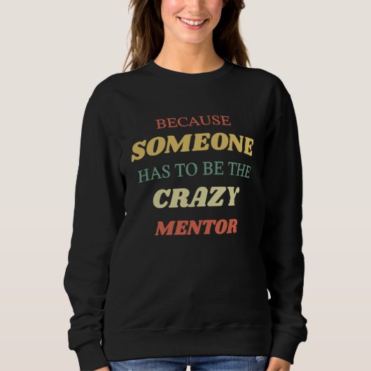 Because someone has to be the crazy mentor sweatshirt (Vorderseite)