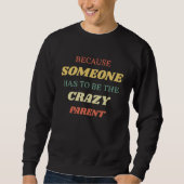 Because someone has to be the crazy parent sweatshirt (Vorderseite)