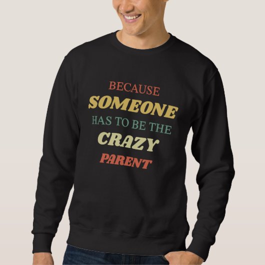 Because someone has to be the crazy parent sweatshirt (Vorderseite)