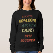 Because someone has to be the crazy step daughter sweatshirt (Vorderseite)