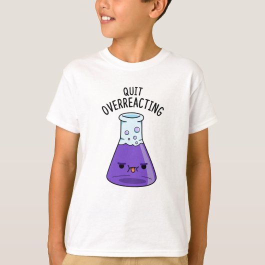 Beenden Sie den überreaktionsfreudigen Chemie-Pun T-Shirt (Vorderseite)