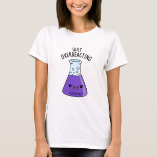 Beenden Sie den überreaktionsfreudigen Chemie-Pun T-Shirt