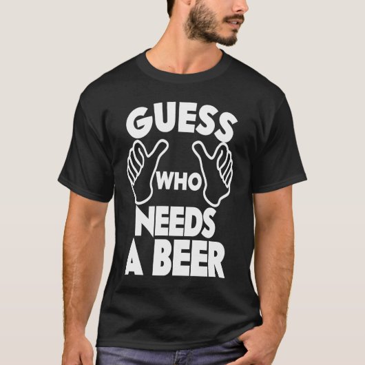 Beer  Guess Who Needs a Beer T-Shirt (Vorderseite)