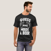 Beer  Guess Who Needs a Beer T-Shirt (Vorne ganz)