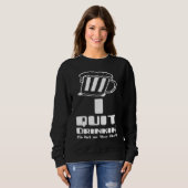 Beer I Quit Drinking Party Gag Sweatshirt (Vorne ganz)