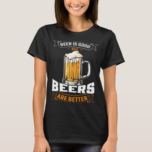 Beer Is Good But Beers Are Better Beer Drinker T-Shirt (Vorderseite)