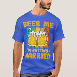 Beer Me Im Get Married Funny Gift Groom Bachel T-Shirt