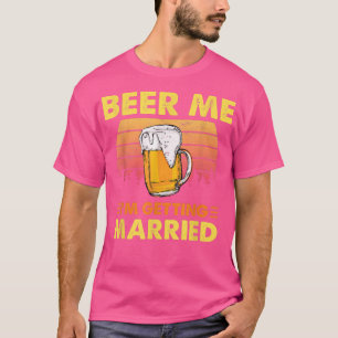 Beer Me Im Get Married Funny Groom Bride Bache T-Shirt