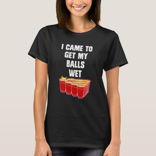 Beer Pong I came to get my balls wet beer pong T-Shirt (Vorderseite)