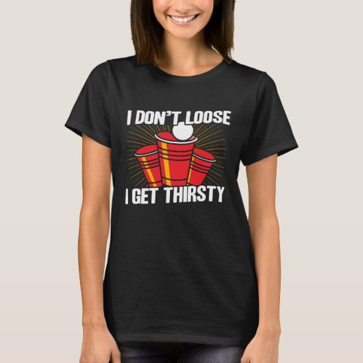 Beer Pong I Don t Lose I Get Thirsty Beer Pong T-Shirt (Vorderseite)