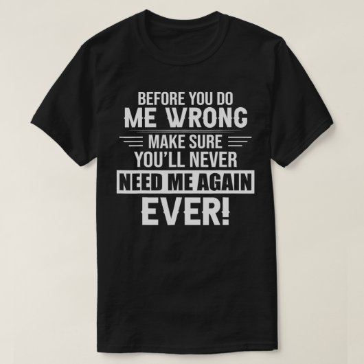 before you do me wrong make sure you'll never need T-Shirt (Design vorne)